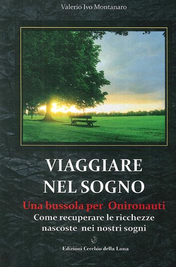 Viaggiare nel sogno. Una bussola per onironauti. Come recuperare le ricchezze nascoste nei nostri sogni - Valerio Ivo Montanaro - Libro Cerchio della Luna 2014 | Libraccio.it