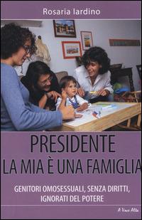 Presidente, la mia è una famiglia. Genitori omosessuali, senza diritti, ignorati dal potere - Rosaria Iardino - Libro Alpine Studio 2014, A voce alta | Libraccio.it