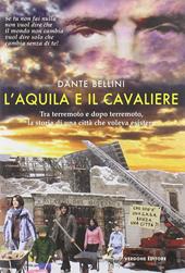 L' Aquila e il Cavaliere. Tra terremoto e dopo terremoto, la storia di una città che voleva esistere