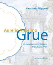 Aurelio Anselmo Grue. La maiolica del settecento tra Castelli e Atri