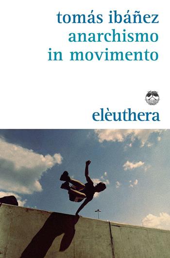 Anarchismo in movimento - Tomás Ibañez - Libro Elèuthera 2015 | Libraccio.it