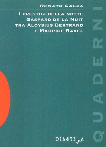 I prestigi della notte. Gaspard de la Nuit tra Aloysius Bertrand e Maurice Ravel - Renato Calza - Libro Diastema 1994, Talia | Libraccio.it