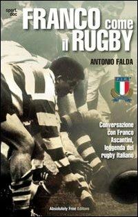 Franco come il rugby. Conversazione con Franco Ascantini, leggenda del rugby italiano - Antonio Falda - Libro Absolutely Free 2013, Sport.doc | Libraccio.it
