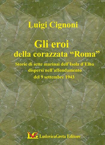 I sette martiri della corazzata Roma. Storie di marinai dell'isola d'Elba dispersi nell'affondamento del 9 settembre 1943 - Luigi Cignoni - Libro LG Editore 2014 | Libraccio.it