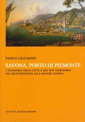 Savona, porto di Piemonte. L'economia della città e del suo territorio dal Quattrocento alla grande guerra