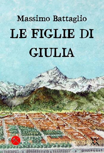 Le figlie di Giulia - Massimo Battaglio - Libro WLM 2016, Italicae historiae | Libraccio.it