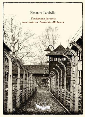 Turista non per caso: una visita ad Auschwitz-Birkenau. Ediz. illustrata - Eleonora Tarabella - Libro Vittoria Iguazu Editora 2019 | Libraccio.it