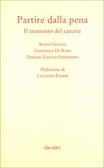 Partire dalla pena. Il tramonto del carcere - Silvia Cecchi, Giovanna Di Rosa, Tomaso E. Epidendio - Libro Liberilibri 2015, Oche del Campidoglio | Libraccio.it