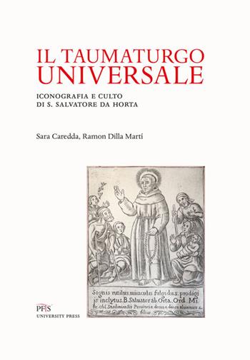 Il taumaturgo universale. Iconografia e culto di S. Salvatore da Horta - Sara Caredda, Ramon Dilla Martì - Libro PFTS University Press 2021, Testi e monografie | Libraccio.it