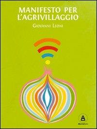 Manifesto per l'Agrivillaggio. Rigenerare il suolo e la vita con l'agricoltura on demand - Giovanni Leoni - Libro Alkemia 2013 | Libraccio.it
