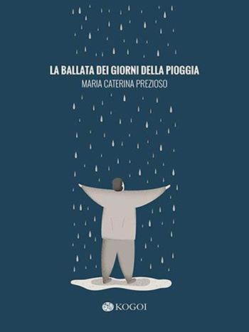 La ballata dei giorni della pioggia - M. Caterina Prezioso - Libro Kogoi Edizioni 2016 | Libraccio.it