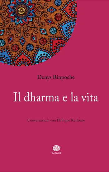 Il dharma e la vita - Denys Rinpoche - Libro Kogoi Edizioni 2017 | Libraccio.it