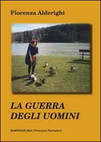 La guerra degli uomini - Fiorenza Alderighi - Libro BastogiLibri 2014, Percorsi narrativi | Libraccio.it