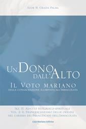 Un dono dall'alto. Il voto mariano della consacrazione illimitata all'Immacolata. Sez. II: Aspetto teologico-spirituale. Ediz. ridotta. Vol. 2\2: francescanesimo delle origini nel carisma dei francescani dell'Immacolata. Continuità e sviluppo, Il.