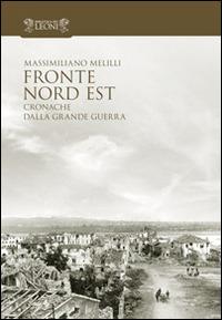 Fronte Nord Est. Cronache dalla grande guerra - Massimiliano Melilli - Libro Biblioteca dei Leoni 2014, Storia | Libraccio.it
