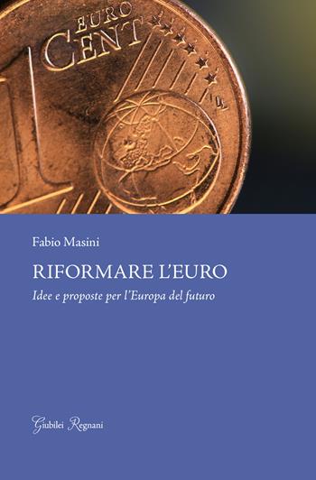 Riformare l'euro. Idee e proposte per l'Europa del futuro - Fabio Masini - Libro Giubilei Regnani 2018, Saggistica | Libraccio.it
