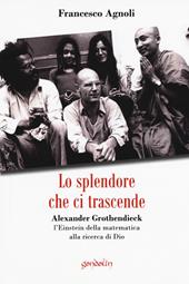 Lo splendore che ci trascende. Alexander Grothendieck, l'Einstein della matematica alla ricerca di Dio