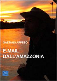 E-mail dall'Amazzonia - Gaetano Appeso - Libro Dellisanti 2014 | Libraccio.it