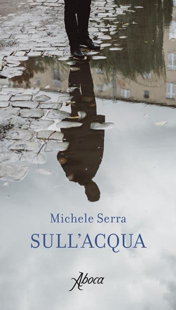 Sull'acqua - Michele Serra - Libro Aboca Edizioni 2018, International Lectures on Nature and Human Ecology | Libraccio.it