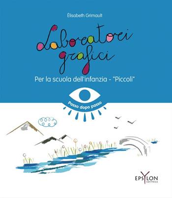 Laboratori grafici per la scuola dell'infanzia. Piccoli. Ediz. illustrata - Elisabeth Grimault - Libro Epsylon (Roma) 2022 | Libraccio.it