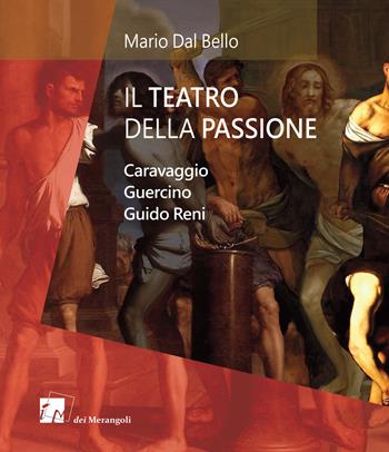 Il teatro della passione. Caravaggio Guercino Guido Reni - Mario Dal Bello - Libro Dei Merangoli Editrice 2017 | Libraccio.it