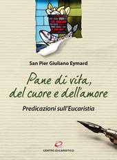 Pane di vita, del cuore e dell'amore. Predicazioni sull'Eucarestia