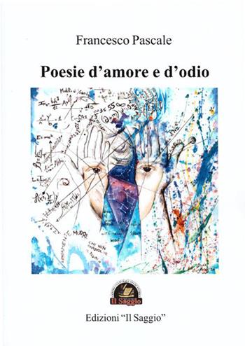 Poesie d'amore e d'odio - Francesco Pascale - Libro Edizioni Il Saggio 2016 | Libraccio.it