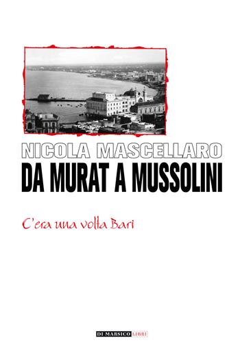Da Murat a Mussolini. C'era una volta Bari - Nicola Mascellaro - Libro Di Marsico Libri 2022 | Libraccio.it