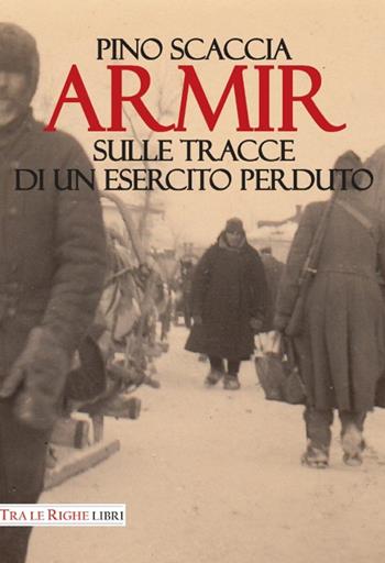 Armir. Sulle tracce di un esercito perduto - Pino Scaccia - Libro Tra le righe libri 2015 | Libraccio.it