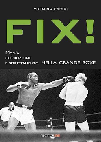 Fix! Mafia, corruzione e sfruttamento nella grande boxe - Vittorio Parisi - Libro Bradipolibri 2016 | Libraccio.it