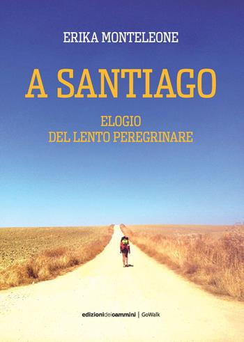 A Santiago. Elogio del lento peregrinare - Erika Monteleone - Libro Edizioni dei Cammini 2021, GoWalk | Libraccio.it