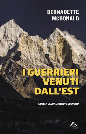I guerrieri venuti dall'est. Storia dell'alpinismo sloveno - Bernadette McDonald - Libro Alpine Studio 2017, Oltre confine | Libraccio.it