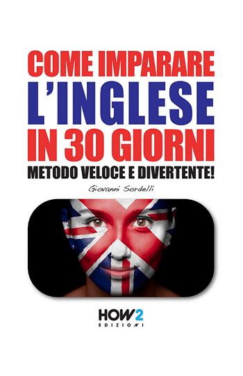 Come imparare l'inglese in 30 giorni. Metodo veloce e divertente! - Giovanni Sordelli - Libro How2 2015 | Libraccio.it