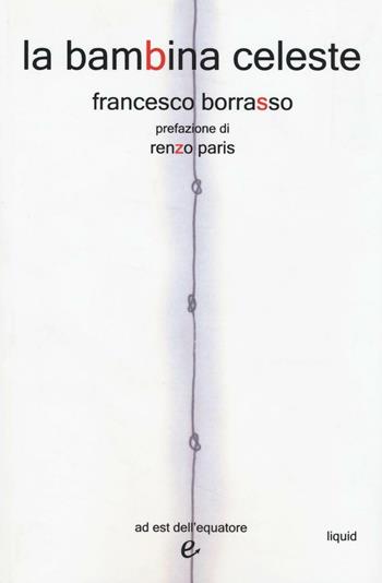 La bambina celeste - Francesco Borrasso - Libro Ad Est dell'Equatore 2016, Liquid | Libraccio.it