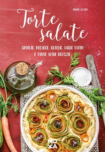 Torte salate. Sfoglie, focacce, quiche, tarte tatin e tante altre delizie - Aniko Szabo - Libro MokaLibri 2017 | Libraccio.it