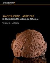 Amoenissimis...aedificiis. Lo scavo di Piazza Marconi a Cremona. Vol. 2: materiali, I.