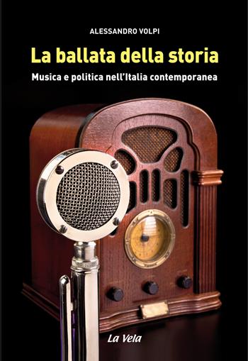La ballata della storia. Musica e politica nell'Italia contemporanea - Alessandro Volpi - Libro La Vela (Viareggio) 2017 | Libraccio.it