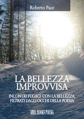 La bellezza improvvisa. Incontri fugaci con la bellezza, filtrati dagli occhi della poesia