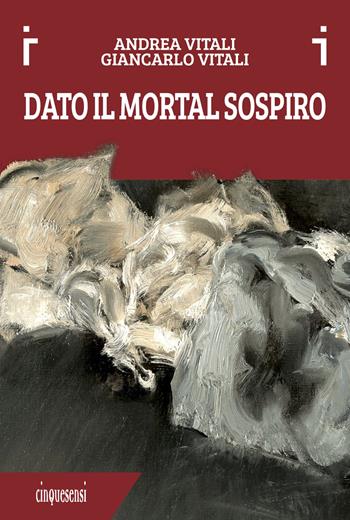 Dato il mortal sospiro. Ediz. a colori - Andrea Vitali, Giancarlo Vitali - Libro Cinquesensi 2017, iVitali | Libraccio.it