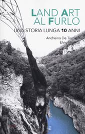 Land art al Furlo. Una storia lunga 10 anni.. Ediz. illustrata