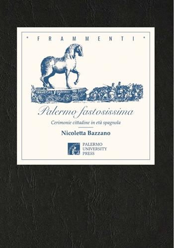 Palermo fastosissima. Cerimonie cittadine in età spagnola - Nicoletta Bazzano - Libro Palermo University Press 2016 | Libraccio.it
