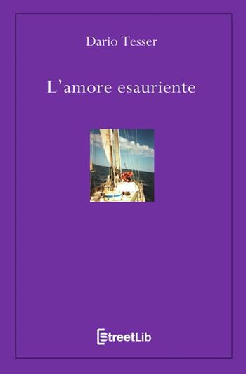 L' amore esauriente - Dario Tesser - Libro StreetLib 2021 | Libraccio.it