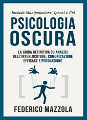 Psicologia oscura: la guida definitiva su analisi dell'interlocutore, comunicazione efficace e persuasione. (Include: manipolazione, ipnosi e PNL)