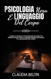 Psicologia nera e linguaggio del corpo. Scopri le tecniche per diventare un perfetto comunicatore con la manipolazione persuasiva e il linguaggio del corpo