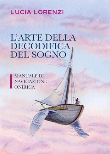 L' arte della decodifica del sogno. Manuale di navigazione onirica - Lucia Lorenzi - Libro Youcanprint 2021 | Libraccio.it