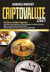 Criptovalute 2021. Da zero a trader esperto! Cosa sono, come funzionano e come guadagnare con Bitcoin, Ethereum, digital assets blockchain e trading online. Manuale dalla teoria alla pratica anche per principianti