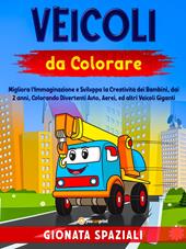 Veicoli da colorare. Migliora l'immaginazione e sviluppa la creatività dei bambini, dai 2 anni, colorando divertenti auto, aerei, ed altri veicoli giganti