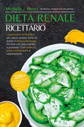 Dieta renale. Ricettario. L'approccio scientifico alla dieta renale. Evita la dialisi e ritrova l'energia. Ricette con poco sodio e potassio. Con esercizi, piano alimentaree respirazione