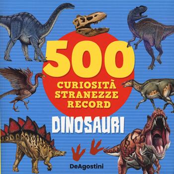 Dinosauri. 500 curiosità, stranezze, record - Lisa Lupano - Libro De Agostini 2022, Grandi libri | Libraccio.it