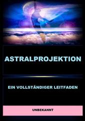 Astralprojektion. Ein vollständiger Leitfaden